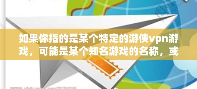 如果你指的是某个特定的游侠vpn游戏，可能是某个知名游戏的名称，或者是一个虚拟游戏平台的名称。如果需要了解该游戏的最新动态、更新信息、官方链接或相关内容，请提供更多背景信息，我会尽力帮助你