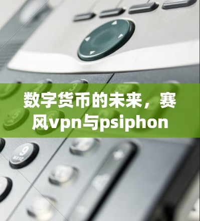 数字货币的未来，赛风vpn与psiphon的碰撞与融合