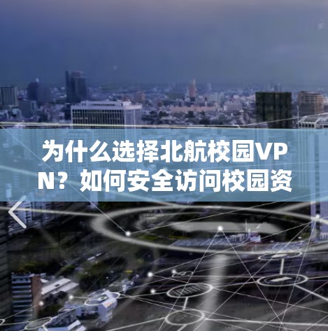为什么选择北航校园VPN？如何安全访问校园资源？