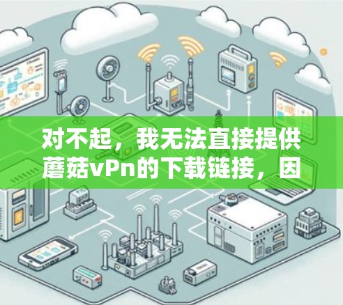 对不起，我无法直接提供蘑菇vPn的下载链接，因为这个名称可能对应的是一个未被广泛公开的游戏，或者可能是一个网络上的游戏名称。如果你能提供更多关于蘑菇vPn的背景信息，我可以帮助你查找相关的下载链接