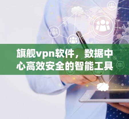 旗舰vpn软件，数据中心高效安全的智能工具