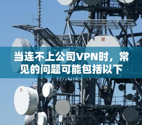 当连不上公司VPN时，常见的问题可能包括以下几种情况