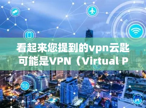 看起来您提到的vpn云匙可能是VPN（Virtual Private Network）的缩写，或者更可能是云匙（Cloud Key）的中文翻译