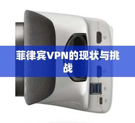 菲律宾VPN的现状与挑战