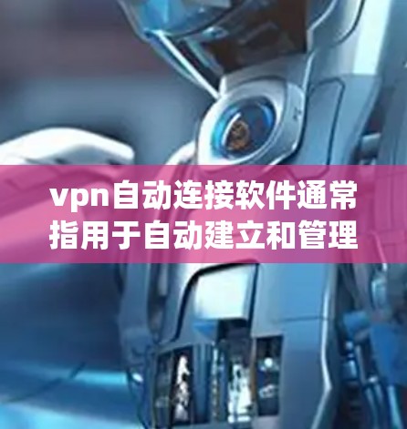 vpn自动连接软件通常指用于自动建立和管理VPN（Virtual Private Network）连接的工具。以下是一些常见的自动连接软件及其主要功能