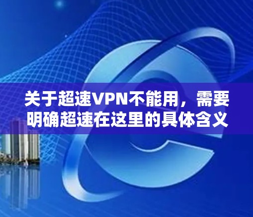 关于超速VPN不能用，需要明确超速在这里的具体含义。以下是一些可能的解释和相关建议