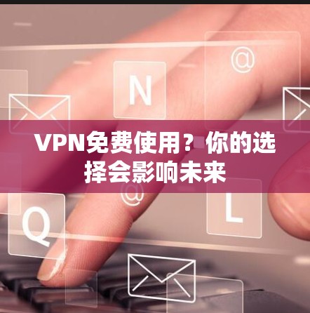 VPN免费使用？你的选择会影响未来