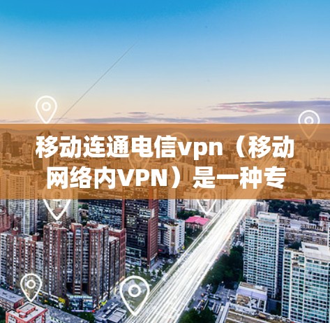 移动连通电信vpn(移动网络内VPN)是一种专为移动设备设计的VPN服务,旨在提供移动网络内的高效通信体验。以下是其关键点 移动连通电信vpn(移动网络内VPN)是一种专为移动设备设计的VPN服务,旨在提供移动网络内的高效通信体验。以下是其关键点