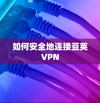 如何安全地连接豆荚VPN