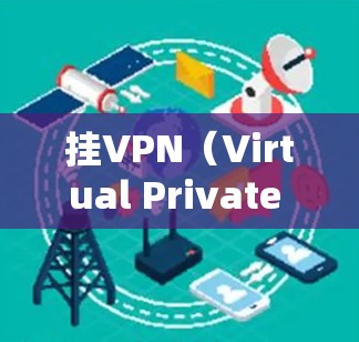 挂VPN（Virtual Private Network，VPN）主要用于保护个人电脑和企业网络的安全，实现对网络数据的加密传输和防火墙配置。以下是挂VPN的详细应用场景和作用