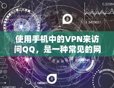 使用手机中的VPN来访问QQ，是一种常见的网络保护方式，旨在防止网络攻击和数据泄露。以下是使用手机VPN访问QQ的具体步骤