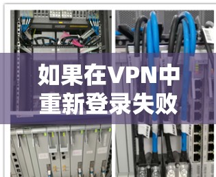 如果在VPN中重新登录失败，可能的原因包括以下几种