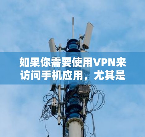 如果你需要使用VPN来访问手机应用，尤其是针对苹果设备，以下是一些推荐的VPN服务和方法