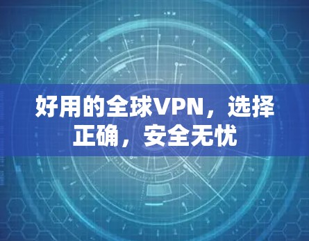 好用的全球VPN，选择正确，安全无忧