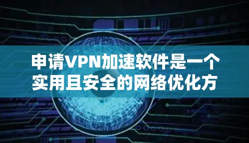 申请VPN加速软件是一个实用且安全的网络优化方法，可以帮助你更好地利用互联网。以下是一步步的指南