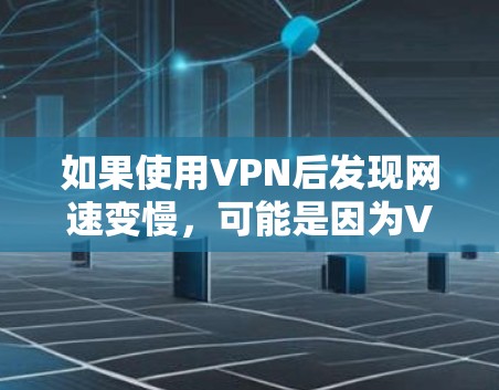 如果使用VPN后发现网速变慢，可能是因为VPN客户端本身性能不佳，或者网络环境的问题。以下是一些可能的原因和解决方法