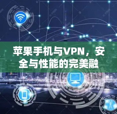 苹果手机与VPN，安全与性能的完美融合