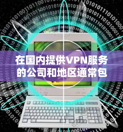 在国内提供VPN服务的公司和地区通常包括