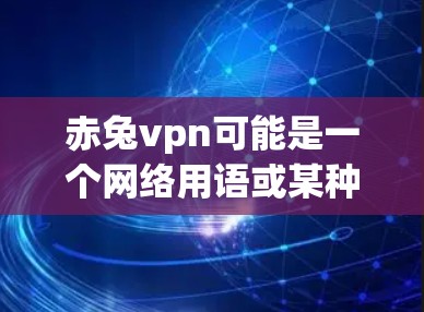 赤兔vpn可能是一个网络用语或某种游戏、小说中的角色设定。以下是几种可能的解释 赤兔vpn可能是一个网络用语或某种游戏、小说中的角色设定。以下是几种可能的解释