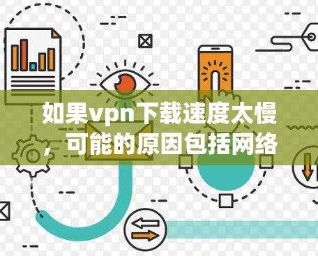 如果vpn下载速度太慢，可能的原因包括网络不稳定、VPN服务器问题、用户网络问题、带宽不足、防火墙设置限制、网络带宽不足等。以下是一些可能的解决方法