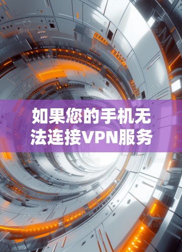 如果您的手机无法连接VPN服务,以下是一些可能的解决方法 如果您的手机无法连接VPN服务,以下是一些可能的解决方法