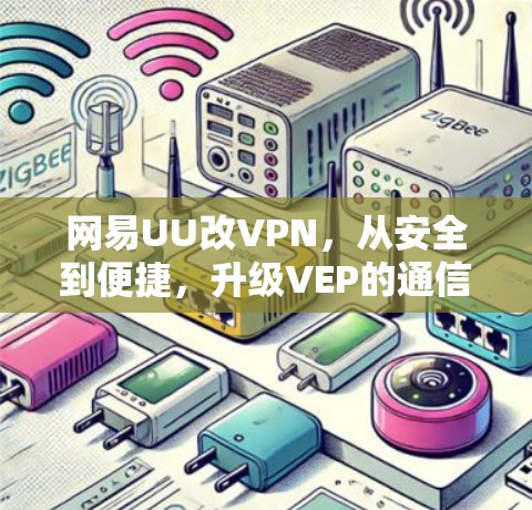 网易UU改VPN，从安全到便捷，升级VEP的通信体验
