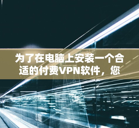 为了在电脑上安装一个合适的付费VPN软件，您可以按照以下步骤进行