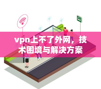 vpn上不了外网，技术困境与解决方案