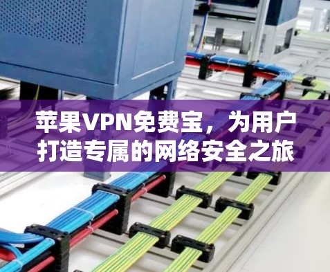 苹果VPN免费宝,为用户打造专属的网络安全之旅 苹果VPN免费宝,为用户打造专属的网络安全之旅