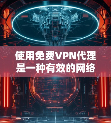 使用免费VPN代理是一种有效的网络连接方式,尤其是希望避免安装过多软件或依赖防火墙的人。以下是详细的步骤和建议,帮助您使用免费VPN代理 使用免费VPN代理是一种有效的网络连接方式,尤其是希望避免安装过多软件或依赖防火墙的人。以下是详细的步骤和建议,帮助您使用免费VPN代理