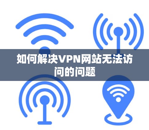 如何解决VPN网站无法访问的问题 如何解决VPN网站无法访问的问题