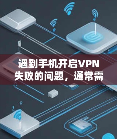 遇到手机开启VPN失败的问题,通常需要从多个方面进行检查和处理。以下是解决此类问题的步骤 遇到手机开启VPN失败的问题,通常需要从多个方面进行检查和处理。以下是解决此类问题的步骤