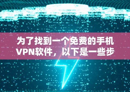 为了找到一个免费的手机VPN软件,以下是一些步骤性的建议 为了找到一个免费的手机VPN软件,以下是一些步骤性的建议