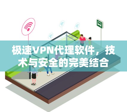 极速VPN代理软件,技术与安全的完美结合 极速VPN代理软件,技术与安全的完美结合