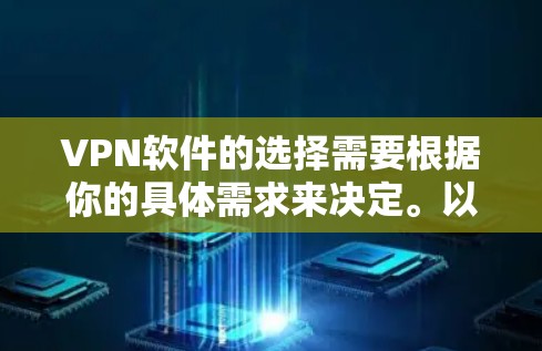 VPN软件的选择需要根据你的具体需求来决定。以下是一些推荐的VPN软件,它们各有特色,适合不同的使用场景 VPN软件的选择需要根据你的具体需求来决定。以下是一些推荐的VPN软件,它们各有特色,适合不同的使用场景