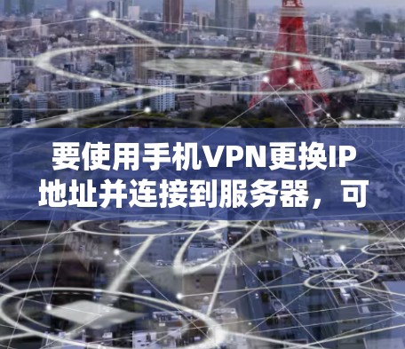 要使用手机VPN更换IP地址并连接到服务器,可以按照以下步骤操作 要使用手机VPN更换IP地址并连接到服务器,可以按照以下步骤操作