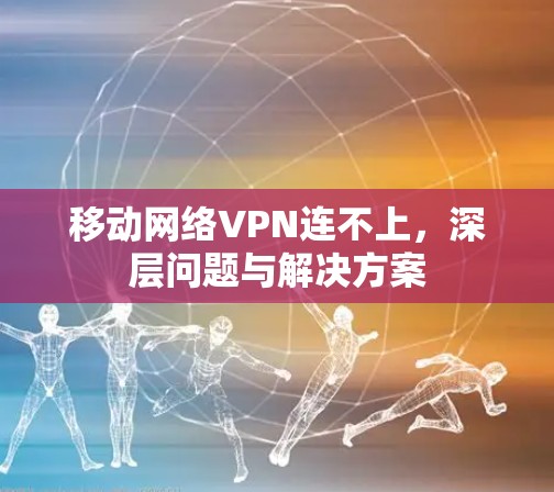 移动网络VPN连不上，深层问题与解决方案