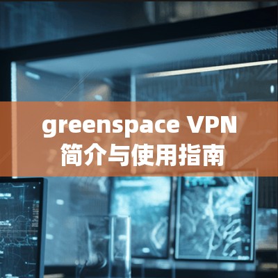 greenspace VPN 简介与使用指南