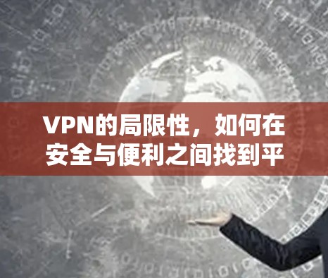 VPN的局限性，如何在安全与便利之间找到平衡