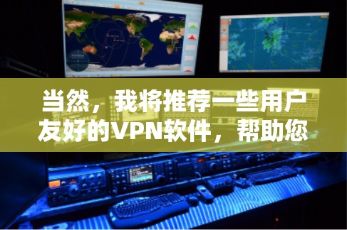 当然，我将推荐一些用户友好的VPN软件，帮助您访问全球互联网。以下是一些推荐的软件及其特点，供您参考