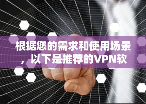 根据您的需求和使用场景，以下是推荐的VPN软件方案