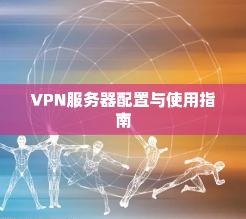 VPN服务器配置与使用指南