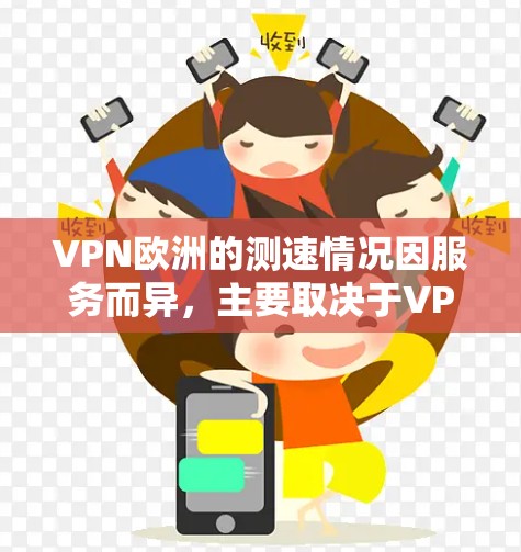 VPN欧洲的测速情况因服务而异，主要取决于VPN服务的类型和设置。以下是几个常见的VPN类型及其相关的测速设置
