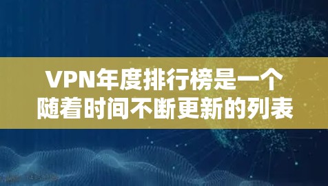 VPN年度排行榜是一个随着时间不断更新的列表，涵盖了各种VPN服务的得分和评价。以下是几个常见的VPN年度榜单