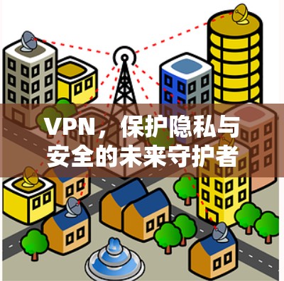 VPN，保护隐私与安全的未来守护者