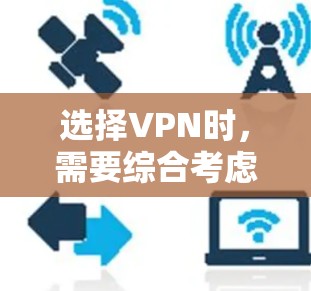 选择VPN时，需要综合考虑多个因素，以确保既能保护个人信息，又能满足实际需求。以下是详细的步骤指南