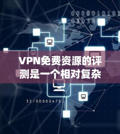 VPN免费资源的评测是一个相对复杂的主题，因为免费VPN的体验和功能各有不同，具体取决于你的需求和预算。以下是一些 commonly recommended 的免费VPN推荐，供你参考