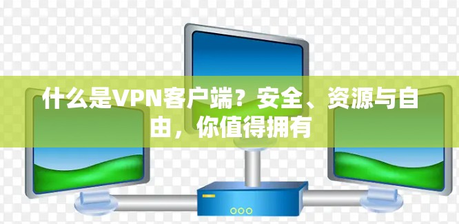 什么是VPN客户端？安全、资源与自由，你值得拥有