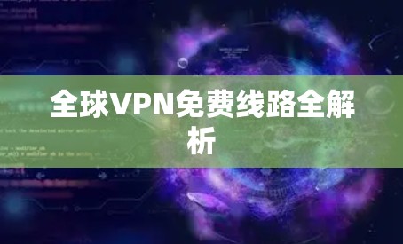 全球VPN免费线路全解析