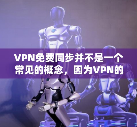 VPN免费同步并不是一个常见的概念，因为VPN的主要目的是保护用户的数据和隐私，而不是提供免费的同步功能。以下是关于VPN的一些关键点